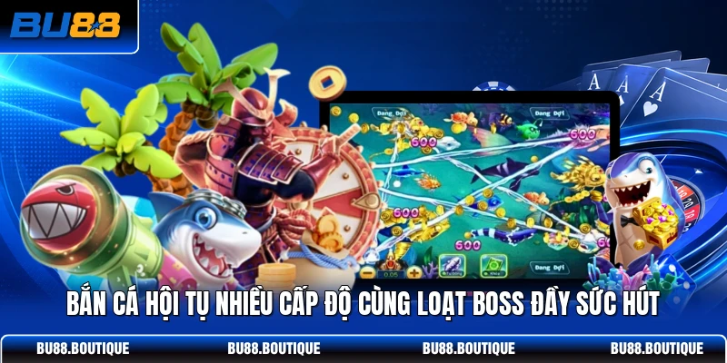 Bắn cá hội tụ nhiều cấp độ cùng loạt boss đầy sức hút