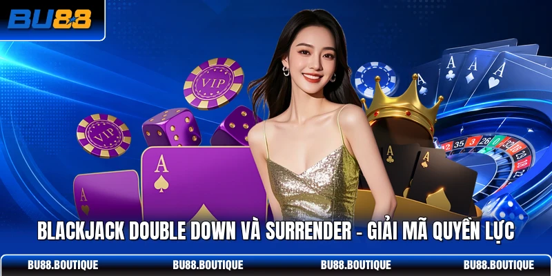Blackjack Double Down Và Surrender - Giải Mã Quyền Lực