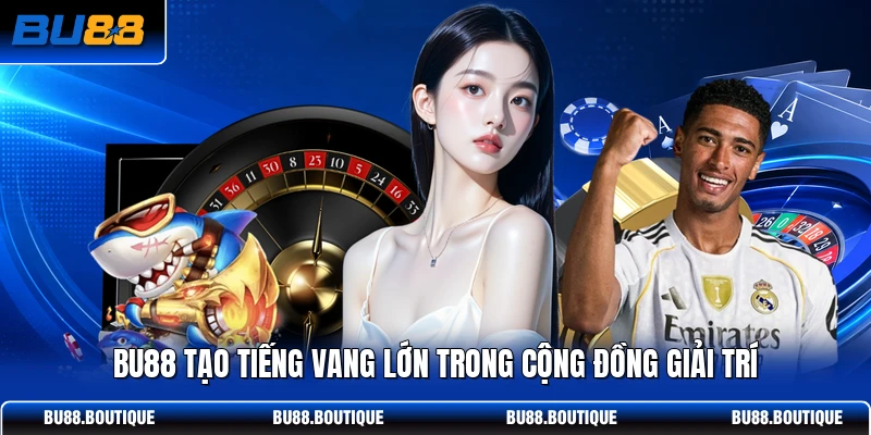 BU88 tạo tiếng vang lớn trong cộng đồng giải trí