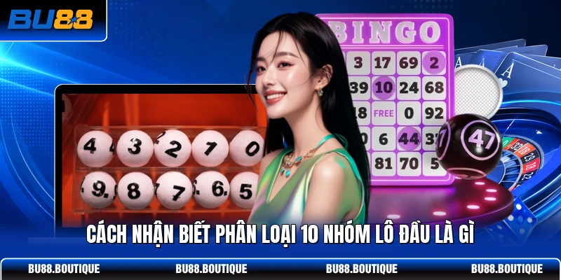 Cách nhận biết phân loại 10 nhóm lô đầu là gì