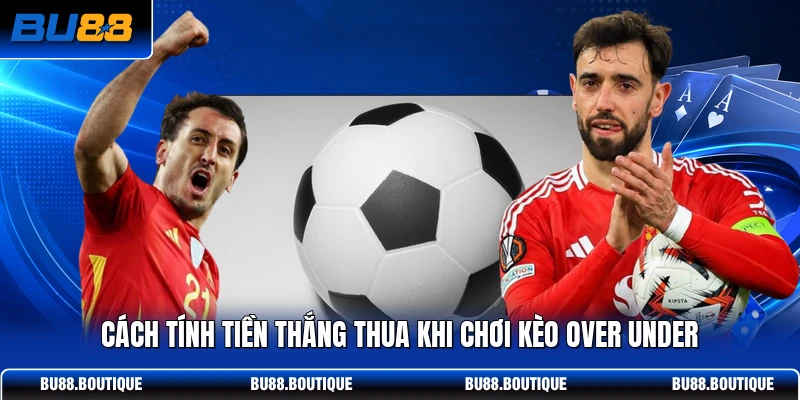 Cách tính tiền thắng thua khi chơi kèo over under