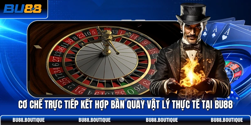 Cơ chế trực tiếp kết hợp bàn quay vật lý thực tế tại BU88