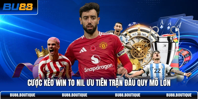 Cược kèo Win to Nil ưu tiên trận đấu quy mô lớn
