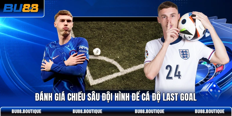Đánh giá chiều sâu đội hình để cá độ Last Goal