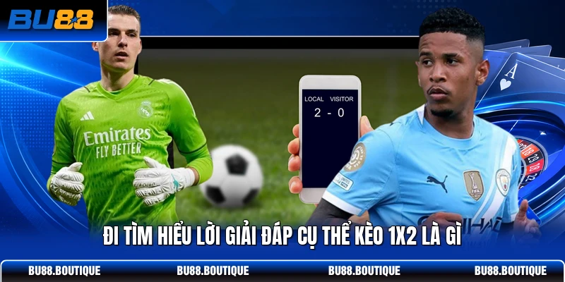 Đi tìm hiểu lời giải đáp cụ thể kèo 1X2 là gì