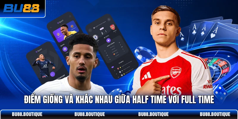 Điểm giống và khác nhau giữa Half Time với Full Time