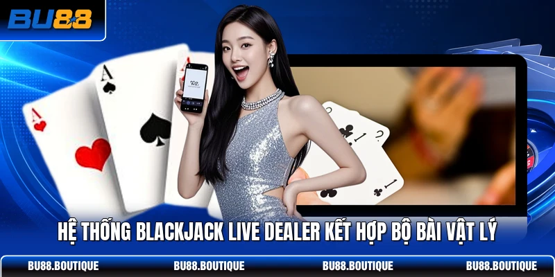 Hệ thống Blackjack Live Dealer kết hợp bộ bài vật lý