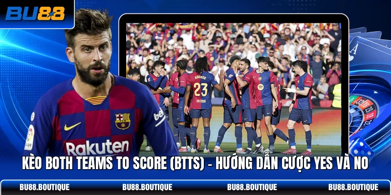 Kèo Both Teams To Score (BTTS) - Hướng Dẫn Cược Yes Và No