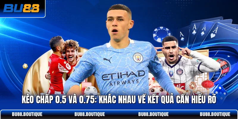 Kèo Chấp 0.5 Và 0.75: Khác Nhau Về Kết Quả Cần Hiểu Rõ