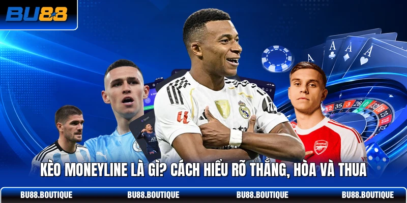 Kèo Moneyline Là Gì? Cách Hiểu Rõ Thắng, Hòa Và Thua