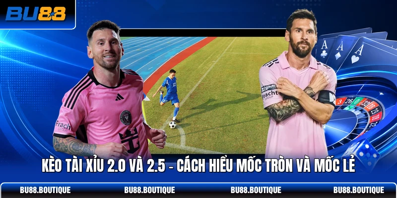 Kèo Tài Xỉu 2.0 Và 2.5 - Cách Hiểu Mốc Tròn Và Mốc Lẻ