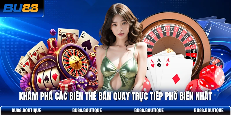 Khám phá các biến thể bàn quay trực tiếp phổ biến nhất