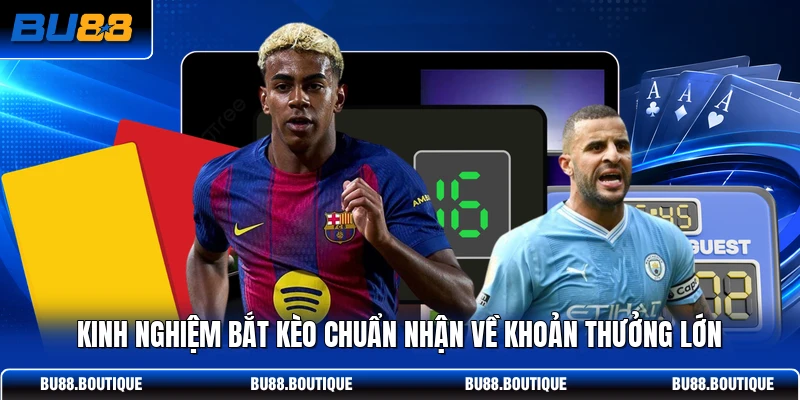 Kinh nghiệm bắt kèo chuẩn nhận về khoản thưởng lớn