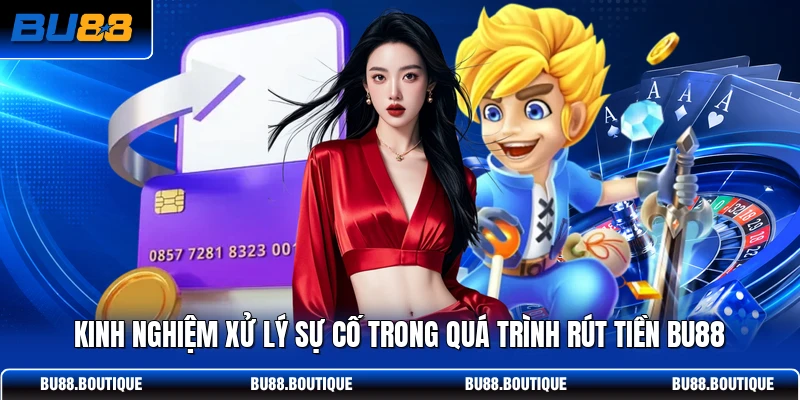 Kinh nghiệm xử lý sự cố trong quá trình rút tiền BU88