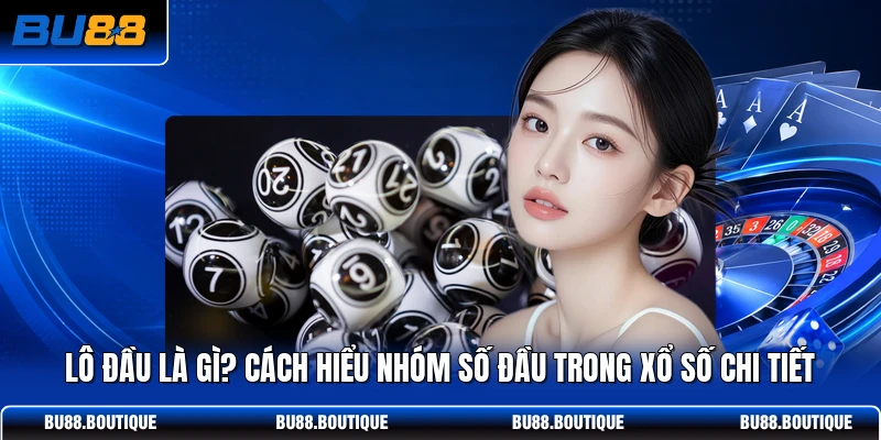 Lô Đầu Là Gì? Cách Hiểu Nhóm Số Đầu Trong Xổ Số Chi Tiết