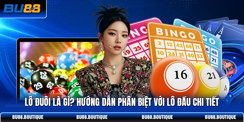 Lô Đuôi Là Gì? Hướng Dẫn Phân Biệt Với Lô Đầu Chi Tiết