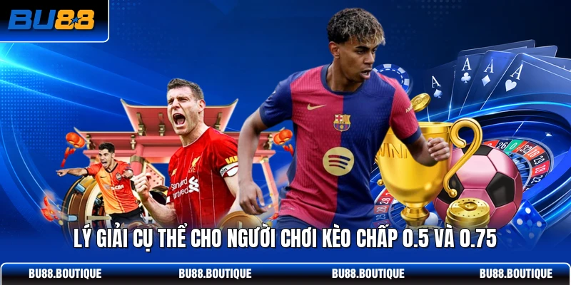 Lý giải cụ thể cho người chơi kèo chấp 0.5 và 0.75
