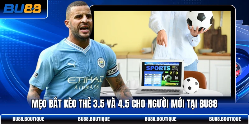 Mẹo bắt kèo thẻ 3.5 và 4.5 cho người mới tại BU88