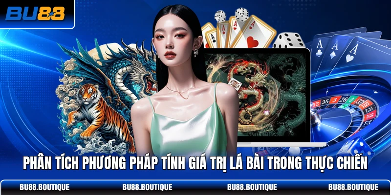 Phân tích phương pháp tính giá trị lá bài trong thực chiến