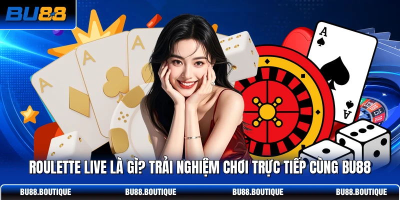 Roulette Live Là Gì? Trải Nghiệm Chơi Trực Tiếp Cùng BU88