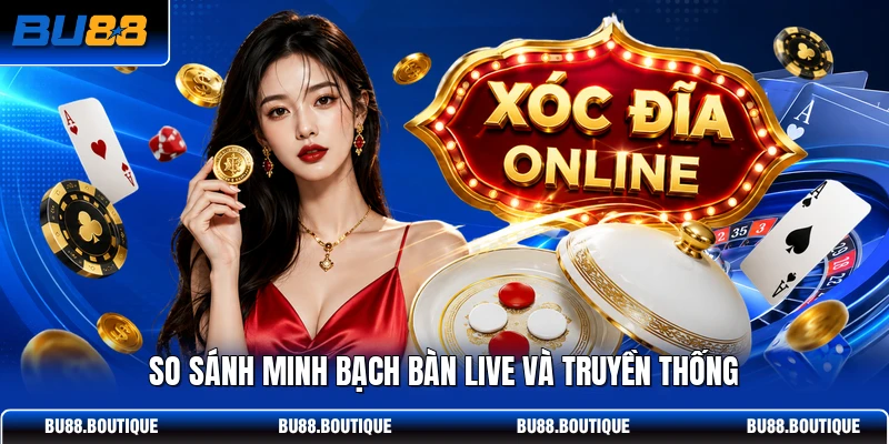 So sánh minh bạch bàn live và truyền thống