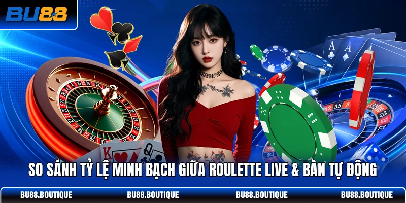 So sánh tỷ lệ minh bạch giữa Roulette Live & bàn tự động