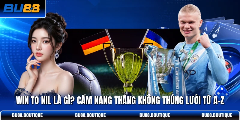 Win To Nil Là Gì? Cẩm Nang Thắng Không Thủng Lưới Từ A-Z
