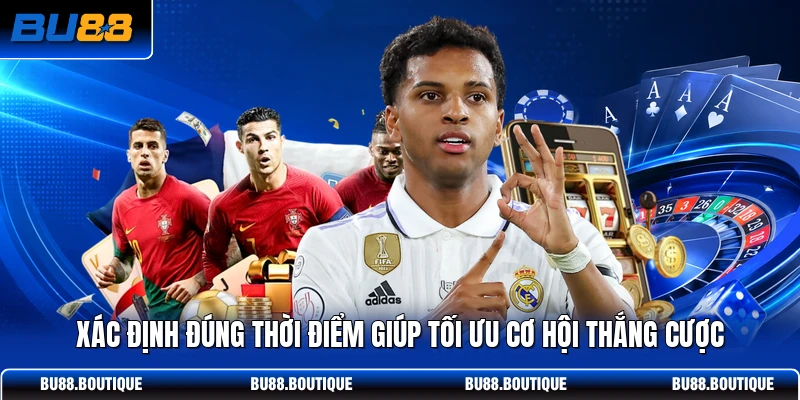 Xác định đúng thời điểm giúp tối ưu cơ hội thắng cược