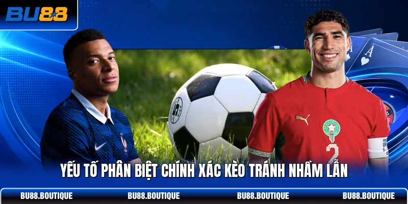 Yếu tố phân biệt chính xác kèo tránh nhầm lẫn